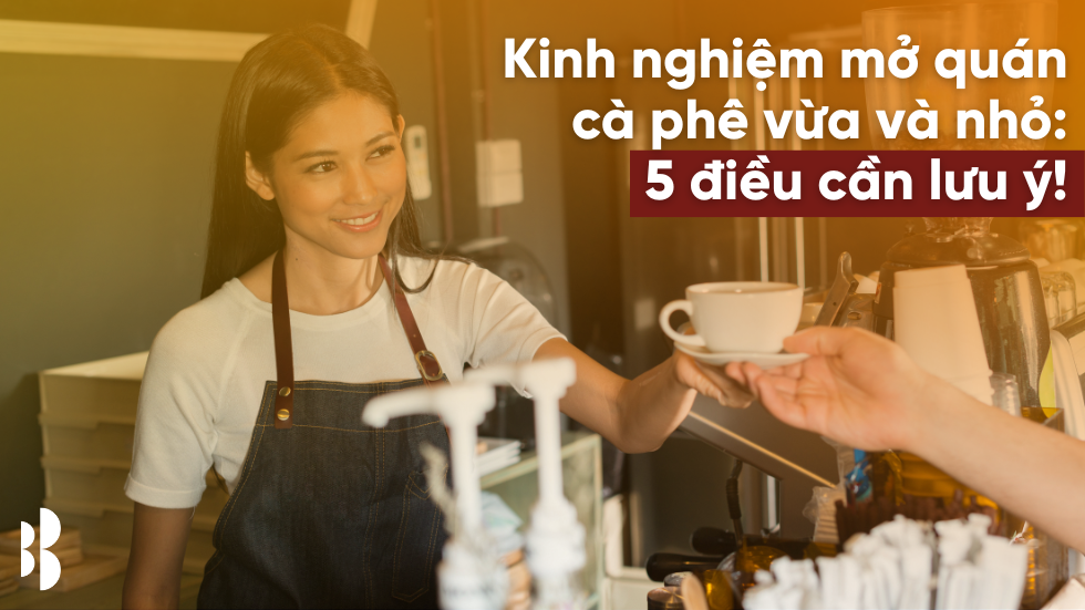 Kinh nghiệm mở quán cà phê vừa và nhỏ: 5 điều cần lưu ý