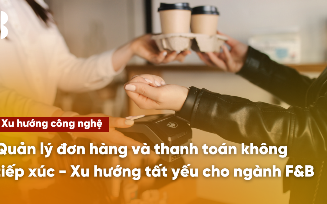 Quản lý đơn hàng và thanh toán không tiếp xúc: Xu hướng tất yếu cho ngành F&B
