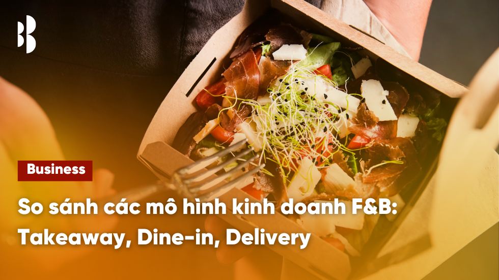 So sánh các mô hình kinh doanh F&B: Takeaway, Dine-in, Delivery