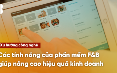 Các tính năng của phần mềm F&B giúp nâng cao hiệu quả kinh doanh