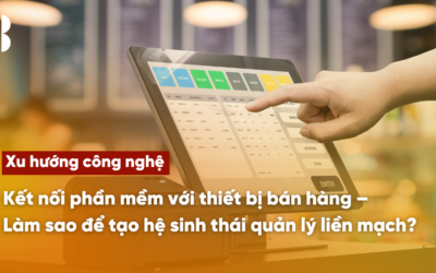 Kết nối phần mềm với thiết bị bán hàng – Làm sao để tạo hệ sinh thái quản lý liền mạch?