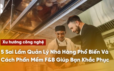5 Sai Lầm Quản Lý Nhà Hàng Phổ Biến Và Cách Phần Mềm F&B Giúp Bạn Khắc Phục